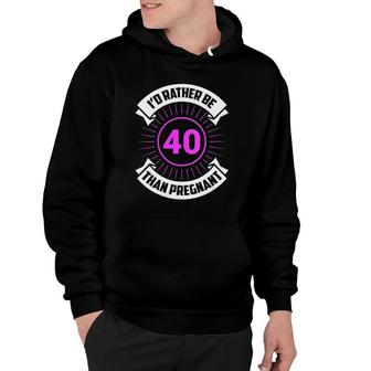 I'd Rather Be 40 Than Pregnant Funny Birthday Future Mom Hoodie | Mazezy