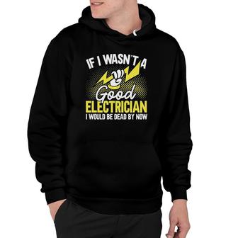 If I Wasn't A Good Electrician I'd Be Dead Funny Electrician Hoodie | Mazezy