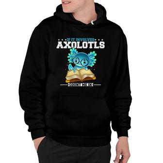 If It Involves Axolotls Count Me In Hoodie | Mazezy