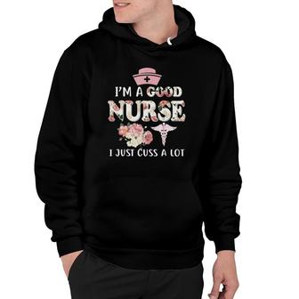 I'm A Good Nurse I Just Cuss A Lotfunny Nurse Gift Hoodie | Mazezy