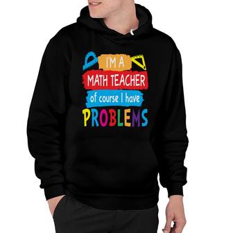 Im A Math Teacher Of Course I Have Problems Understand Math Teacher Hoodie - Thegiftio UK