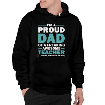 I'm A Proud Dad Of A Freaking Awesome Teacher Yes She Bought Me This Father's Day Gift Hoodie | Mazezy