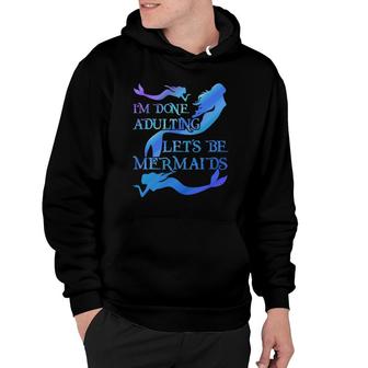 I'm Done Adulting Let's Be Mermaids Hoodie | Mazezy