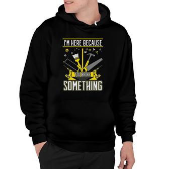I'm Here Because You Broke Something Woodworker Builder Hoodie | Mazezy