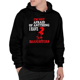 I'm Not Afraid Of Anything I Have 2 Daughters Hoodie | Mazezy