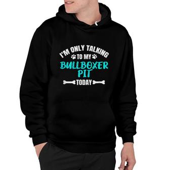 I'm Only Talking To My Bullboxer Pit Today Hoodie | Mazezy
