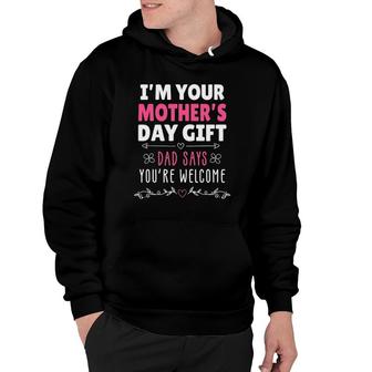 I'm Your Mother's Day Gift, Dad Says You're Welcome Hoodie | Mazezy