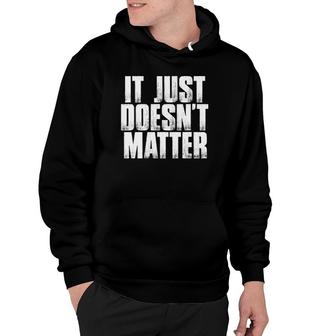 It Just Doesn't Matter Funny Sarcastic Saying Hoodie | Mazezy
