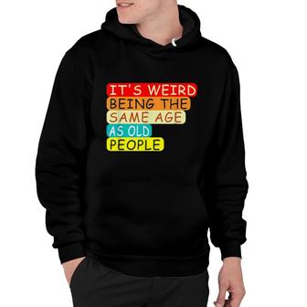 It's Weird Being The Same Age As Old People Retro Sarcastic Hoodie | Mazezy