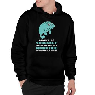 Manatee Always Be Yourself Unless You Can Be A Manatee Hoodie - Thegiftio UK
