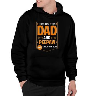 Mens I Have Two Titles Dad And Peepaw Gifts Peepaw Fathers Day Hoodie | Mazezy
