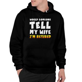 Mens Would Someone Tell My Wife I'm Retired Funny For Men Hoodie | Mazezy