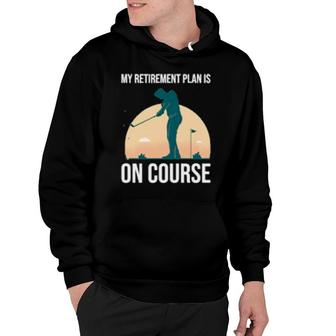 My Retirement Plan Is On Course's Golf Retirement Hoodie | Mazezy
