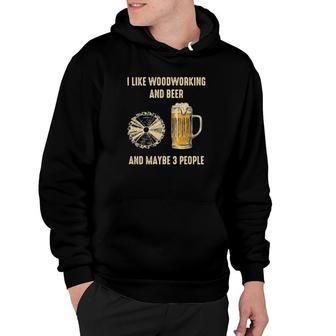 Official I Like Woodworking And Beer And Maybe 3 People Hoodie | Mazezy