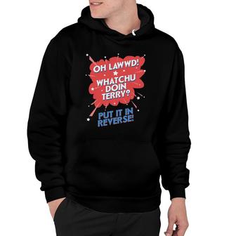 Oh Lawwd Whatchu Doin Terry Put It In Reverse Hoodie | Mazezy UK