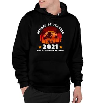 Retired Pe Teacher 2021 Not Problem Anymore Summer Vacation Hoodie | Mazezy
