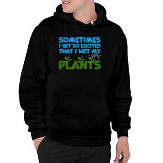 Sometimes I Get So Excited That I Wet My Plants Hoodie | Mazezy UK