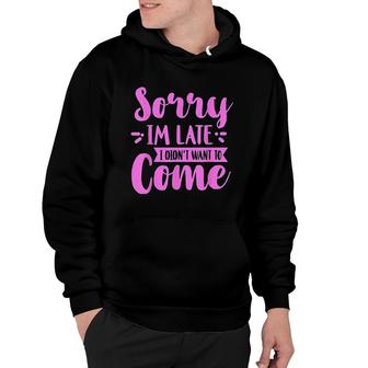 Sorry Im Late I Didnt Want To Come Hoodie | Mazezy