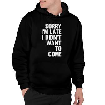 Sorry I'm Late I Didn't Want To Come Sarcastic Funny Hoodie | Mazezy
