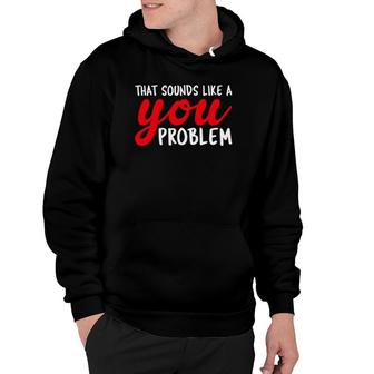 That Sounds Like A You Problem Funny Hoodie | Mazezy