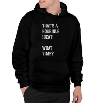 Thats A Horrible Idea What Time Hoodie | Mazezy