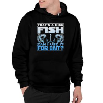 That's A Nice Fish Can I Use It For Bait Hoodie | Mazezy