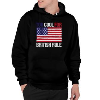 Too Cool For British Rule American Flag Fourth 4Th Of July Hoodie | Mazezy