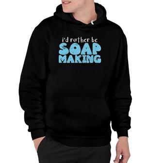 Vintage I'd Rather Be Soapmaking Soap Soapmaking Hoodie | Mazezy
