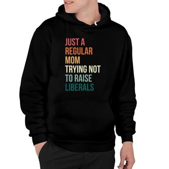 Vintage Just A Regular Mom Trying Not To Raise Liberals Hoodie | Mazezy