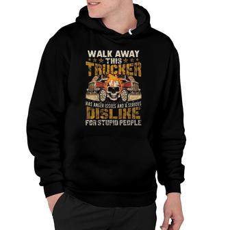Walk Away This Trucker Has Anger Issues And A Serious Dislike For Stupid People Hoodie | Mazezy