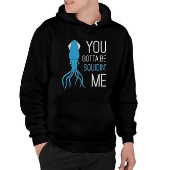 You Gotta Be Squidin Me Hoodie | Mazezy