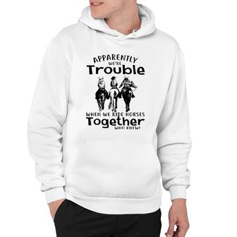 Apparently We're Trouble When We Ride Horses Together Hoodie | Mazezy