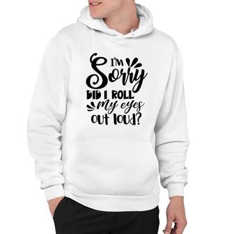 Funny I Am Sorry Did It Roll My Eyes Out Loud Hoodie - Thegiftio UK