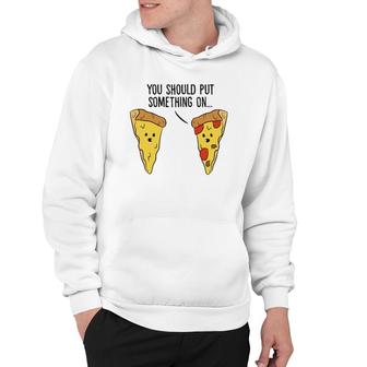 Funny Pizza You Should Put Something On Pizza Margherita Hoodie | Mazezy