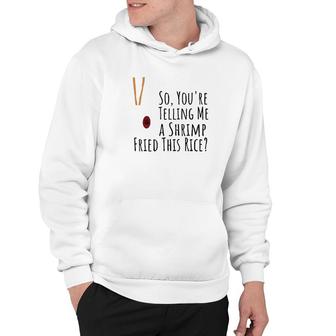 Funny Quote So You're Telling Me A Shrimp Fried This Rice Hoodie | Mazezy
