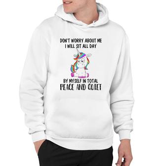 Funny Sit All Day By My Myself In Total Peace And Quiet Gift Unicorn Hoodie | Mazezy