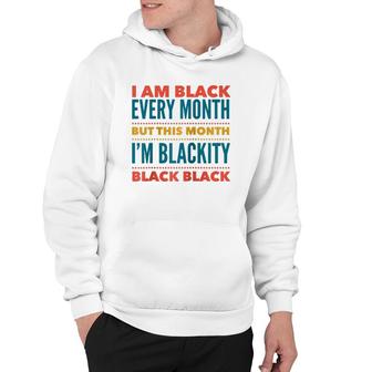 I Am Black Every Month This Month I'm Blackity Black Black Hoodie | Mazezy