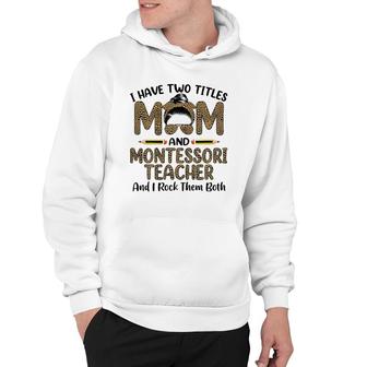 I Have Two Titles Mom & Montessori Teacher Mother's Day Hoodie | Mazezy