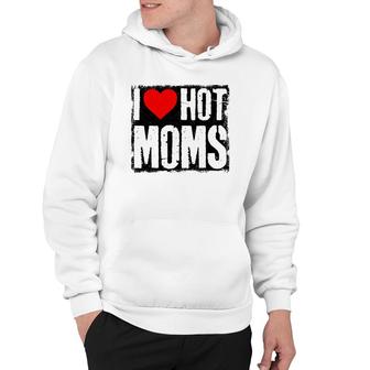 I Love Hot Moms Father Or Daddy Gift From Wife Daughter Hoodie