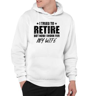 I Tried To Retire But Now I Work For My Wife Gift Hoodie | Mazezy