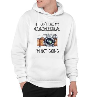 If I Can't Take My Camera I'm Not Going Tee Hoodie | Mazezy