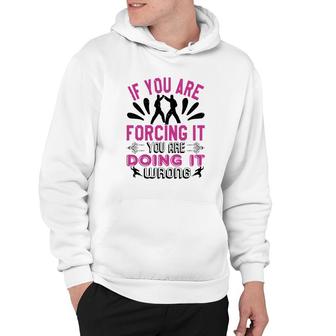 If You Are Forcing It Your Are Doing It Hoodie | Mazezy
