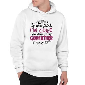 If You Think I'm Cute You Should See My Godfather Gift Hoodie | Mazezy