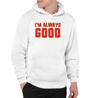 I'm Always Good Good Hoodie | Mazezy