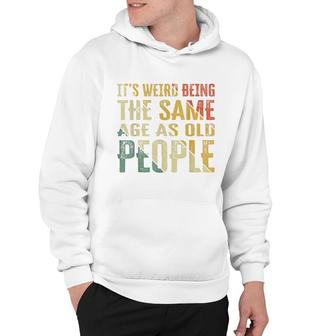 Its Weird Being The Same Age As Old People Funny Retro Hoodie - Thegiftio UK