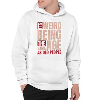 Its Weird Being The Same Age As Old People Old Man Hoodie - Thegiftio UK
