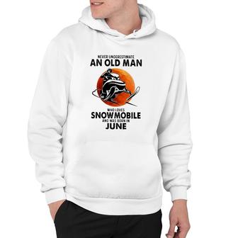 June Birthday Gift Never Underestimate An Old Man Who Loves Snowmobile And Was Born In June Hoodie | Mazezy