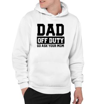 Mens Dad Off Duty Go Ask Your Mom Funny Parents Fathers Gag Hoodie | Mazezy