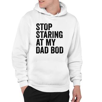 Mens Stop Staring At My Dad Bod Body Father's Day Funny Hoodie | Mazezy