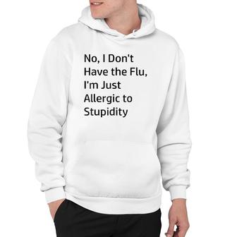 No I Don't Have The Flu I'm Just Allergic To Stupidity Hoodie | Mazezy